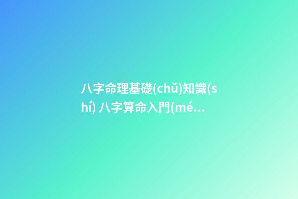 八字命理基礎(chǔ)知識(shí) 八字算命入門(mén)